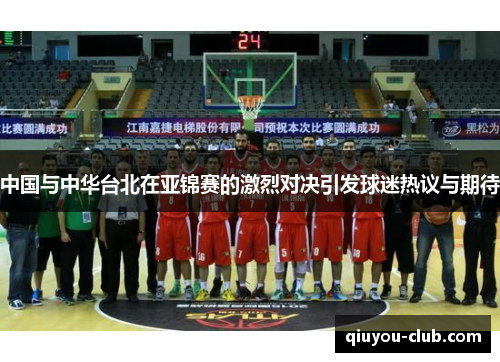 中国与中华台北在亚锦赛的激烈对决引发球迷热议与期待