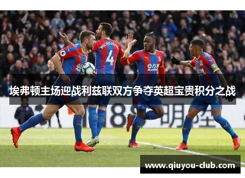 埃弗顿主场迎战利兹联双方争夺英超宝贵积分之战