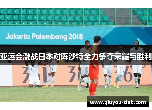 亚运会激战日本对阵沙特全力争夺荣耀与胜利
