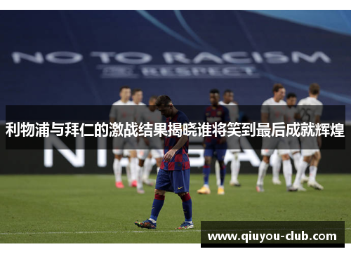 利物浦与拜仁的激战结果揭晓谁将笑到最后成就辉煌