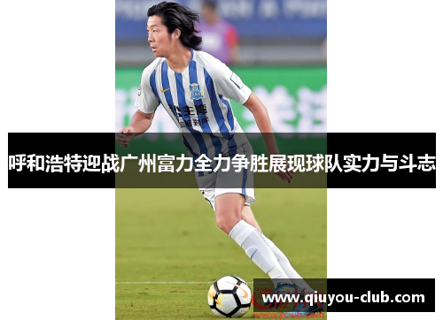 呼和浩特迎战广州富力全力争胜展现球队实力与斗志